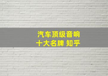 汽车顶级音响十大名牌 知乎